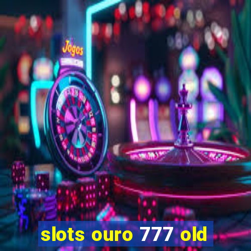 slots ouro 777 old